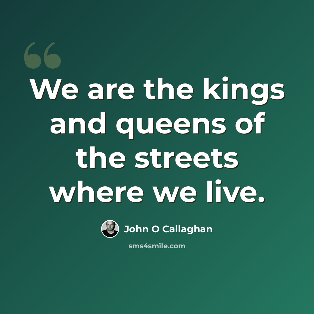 “We are the kings and queens of the streets where we live.” quote by John O Callaghan
