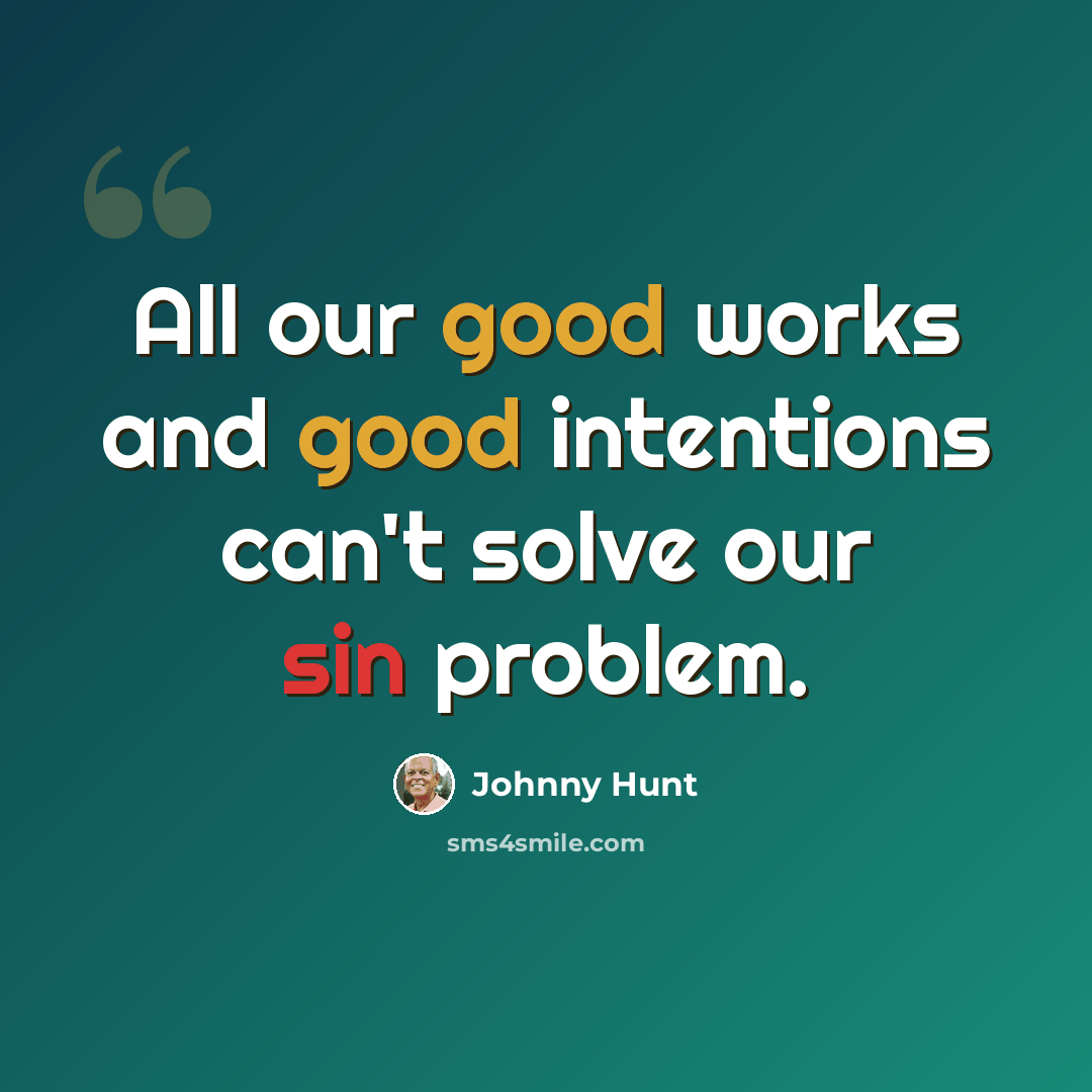 “All our good works and good intentions can't solve our sin problem.” quote by Johnny Hunt