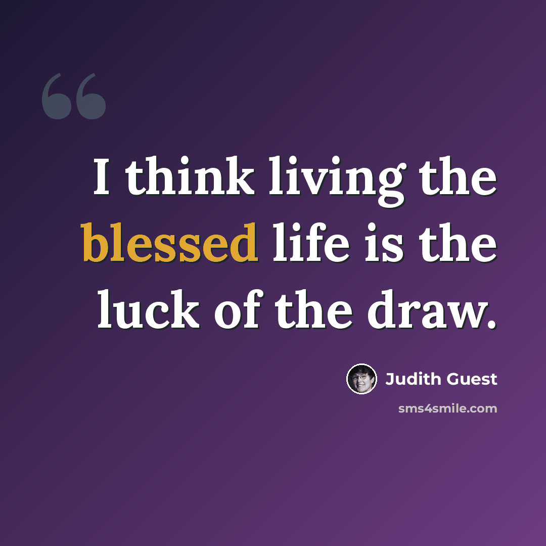 “I think living the blessed life is the luck of the draw.” quote by Judith Guest