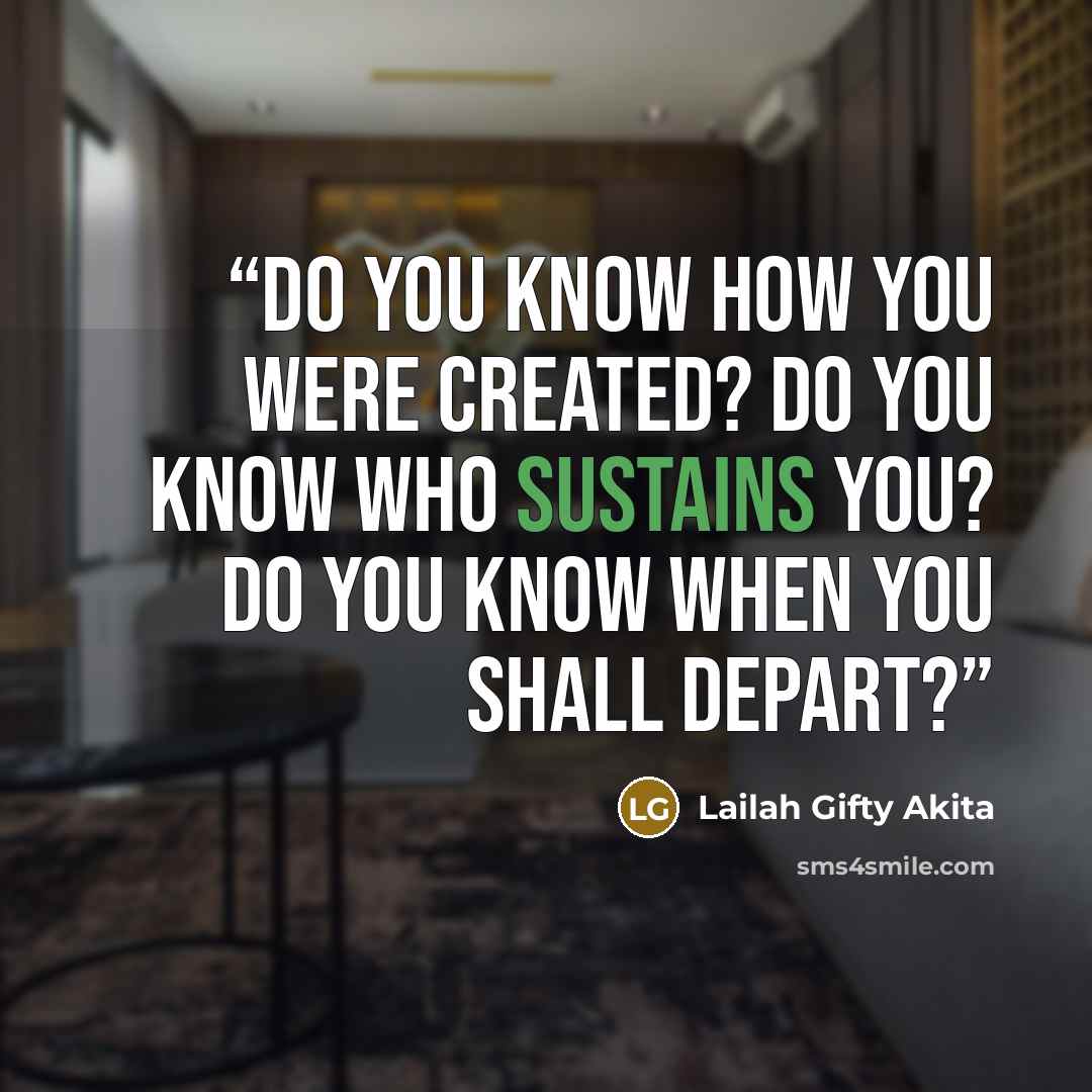 “Do you know how you were created? Do you know who sustains you? Do you know when you shall depart?” quote by Lailah Gifty Akita