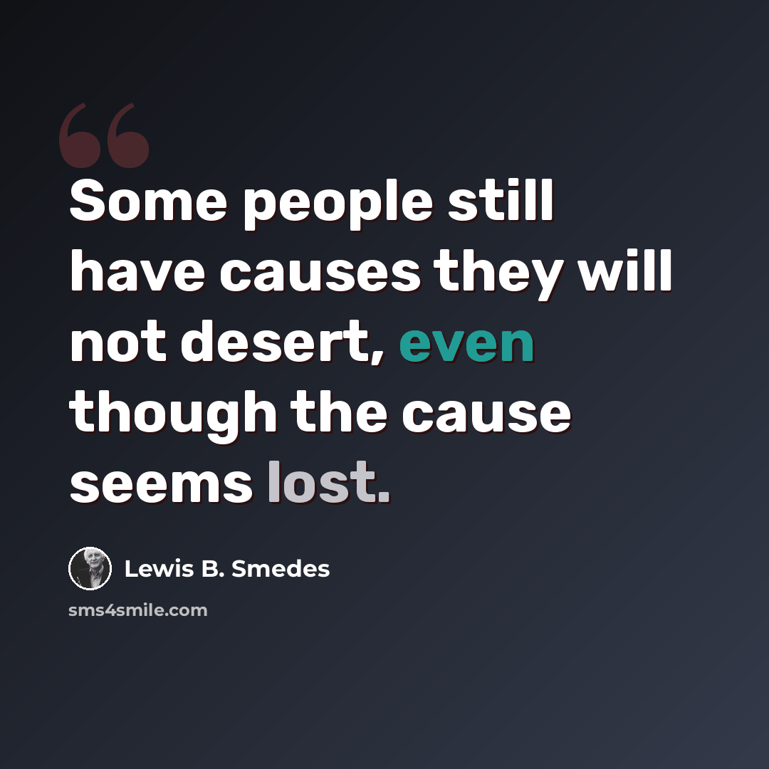 “Some people still have causes they will not desert, even though the cause seems lost.” quote by Lewis B. Smedes