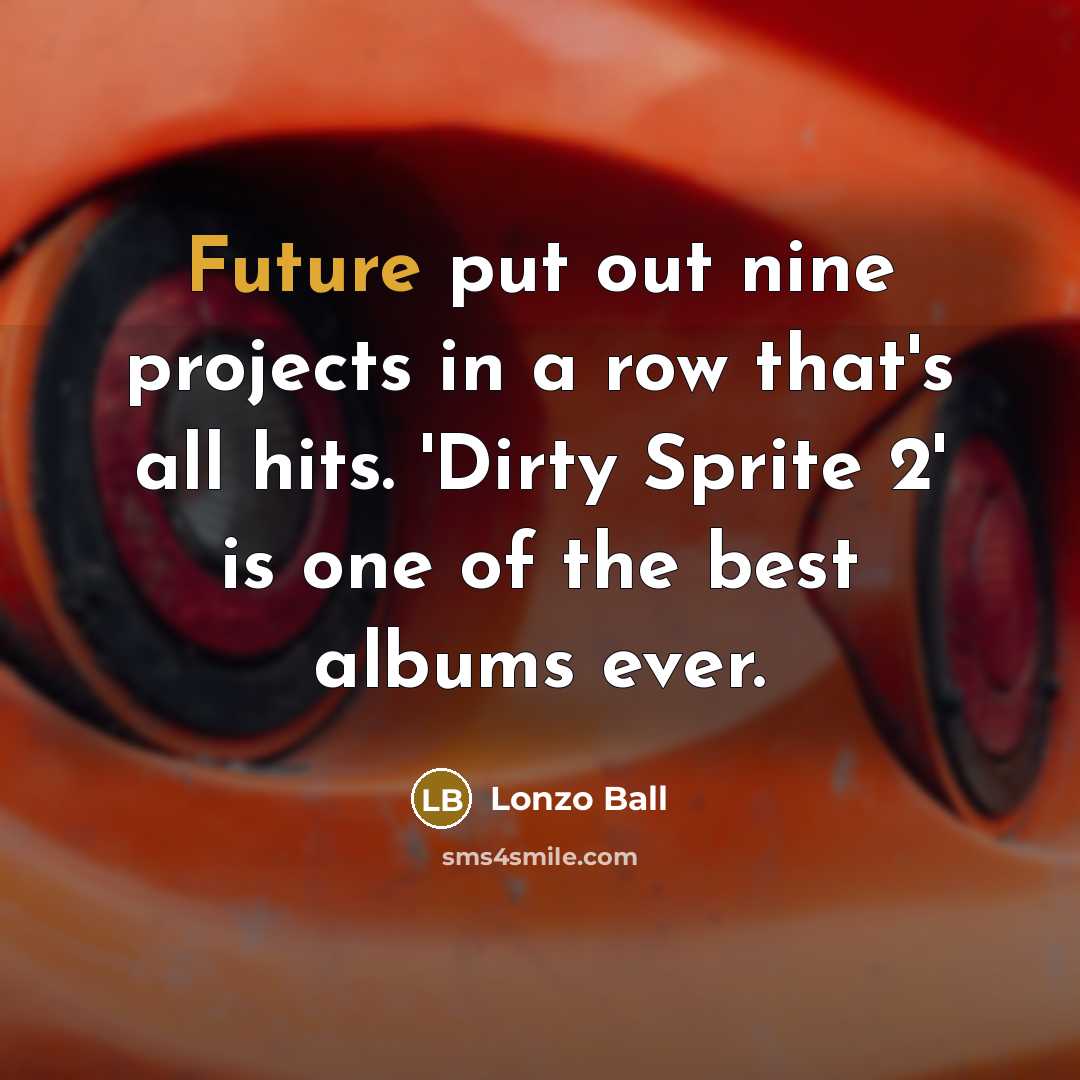 “Future put out nine projects in a row that's all hits. 'Dirty Sprite 2' is one of the best albums ever.” quote by Lonzo Ball
