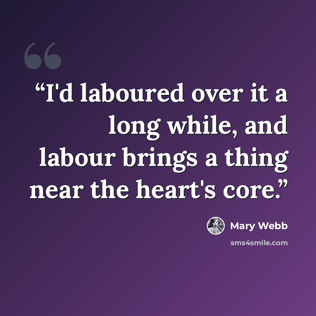 “I'd laboured over it a long while, and labour brings a thing near the heart's core.” quote by Mary Webb