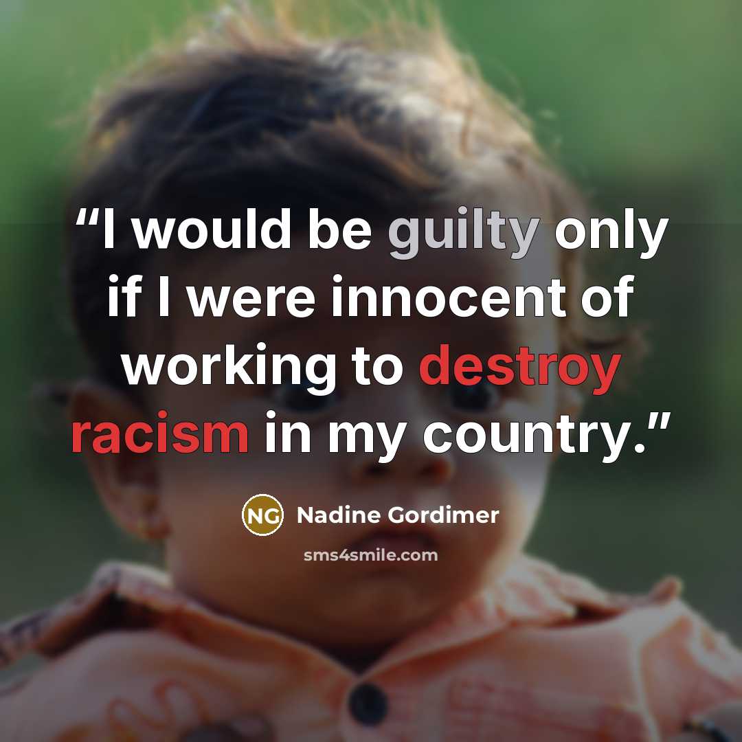 “I would be guilty only if I were innocent of working to destroy racism in my country.” quote by Nadine Gordimer