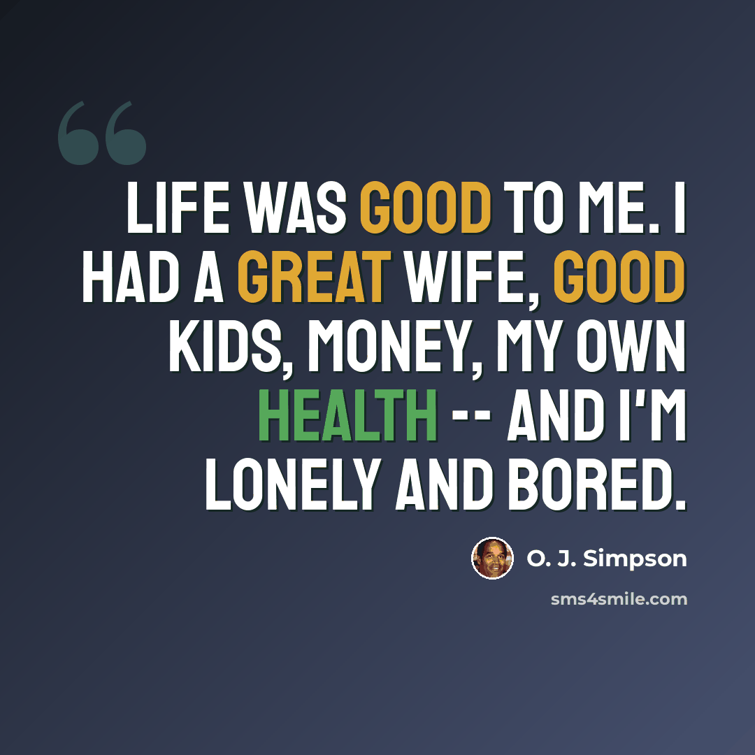 “Life was good to me. I had a great wife, good kids, money, my own health -- and I'm lonely and bored.” quote by O. J. Simpson