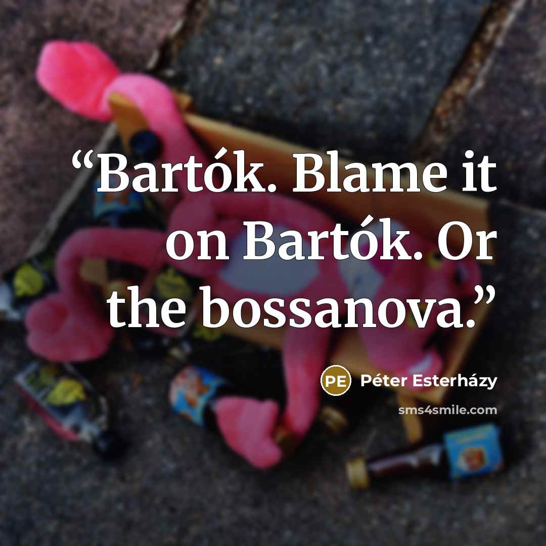 “Bartók. Blame it on Bartók. Or the bossanova.” quote by Péter Esterházy