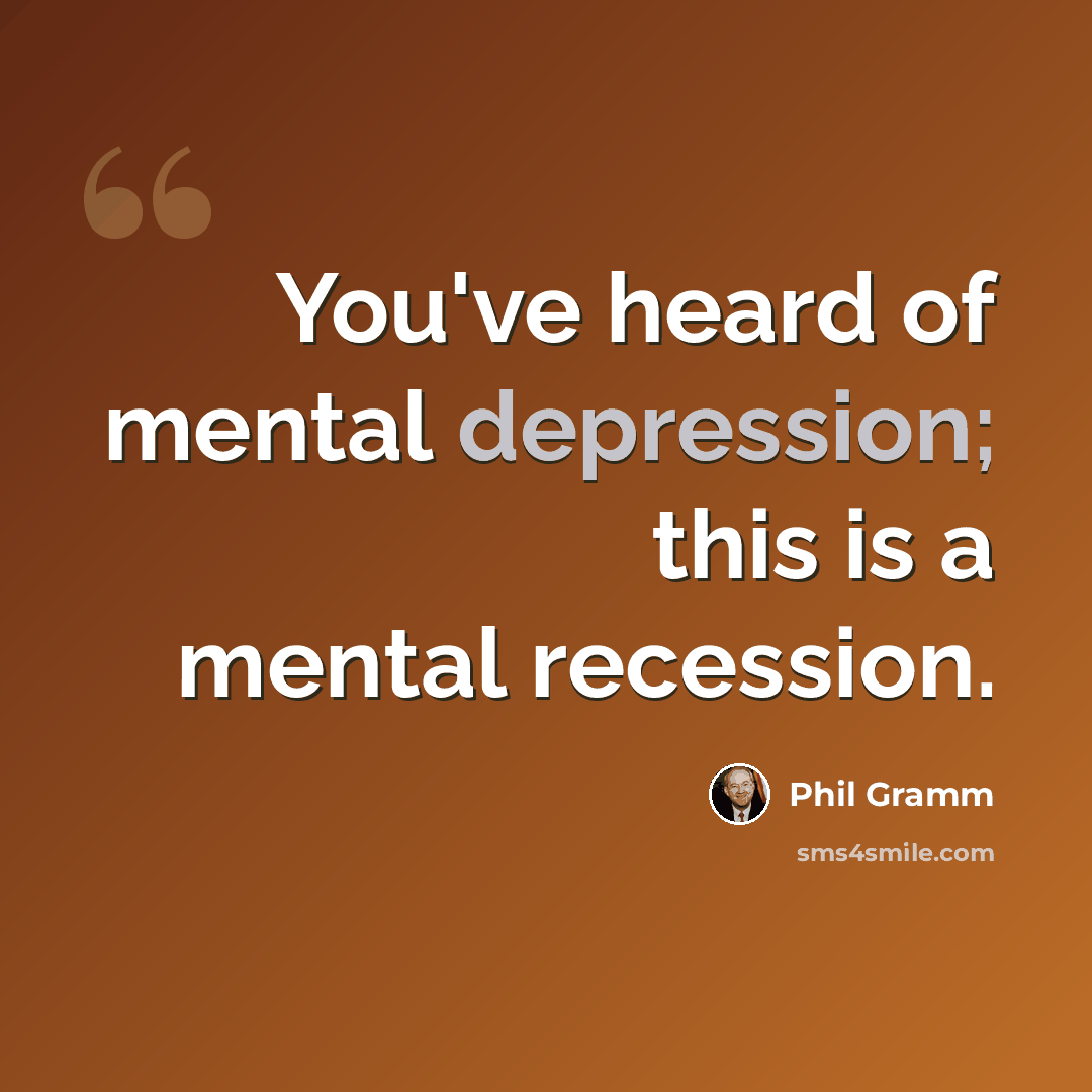 “You've heard of mental depression; this is a mental recession.” quote by Phil Gramm