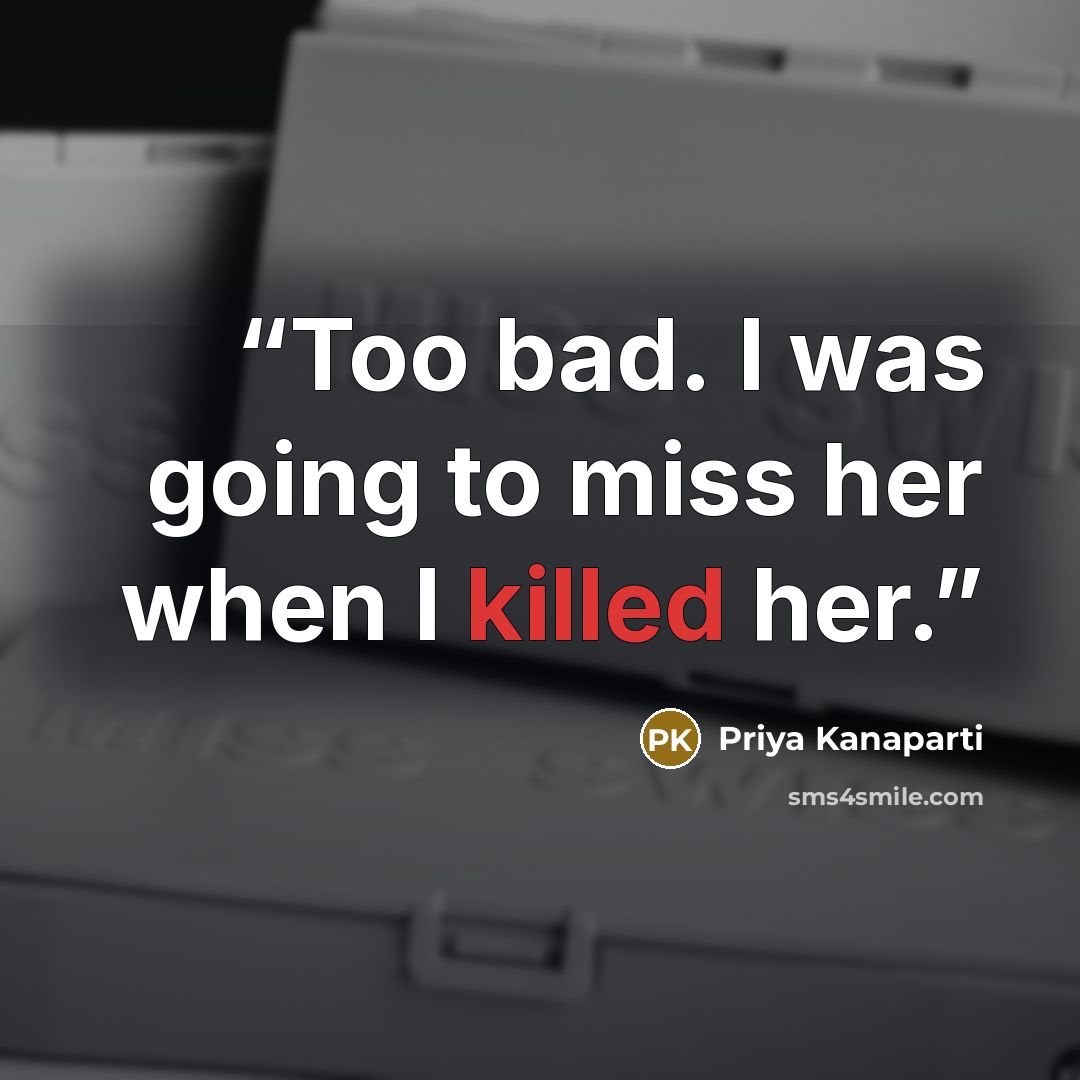 “Too bad. I was going to miss her when I killed her.” quote by Priya Kanaparti