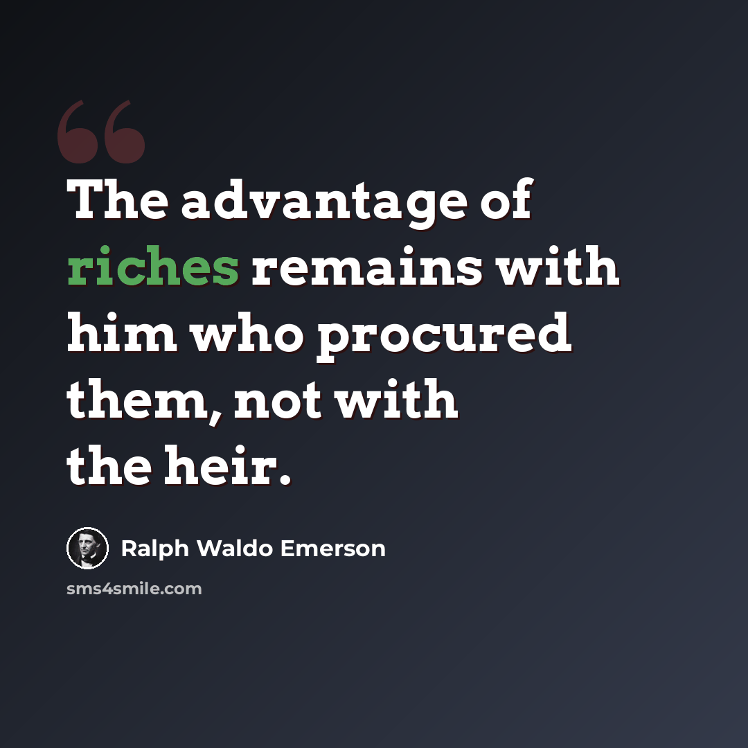 “The advantage of riches remains with him who procured them, not with the heir.” quote by Ralph Waldo Emerson