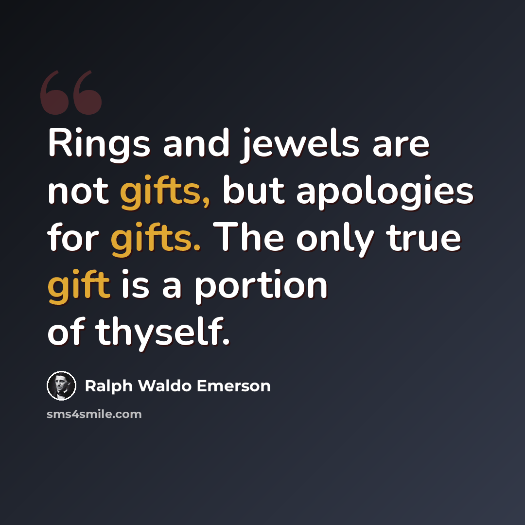 “Rings and jewels are not gifts, but apologies for gifts. The only true gift is a portion of thyself.” quote by Ralph Waldo Emerson