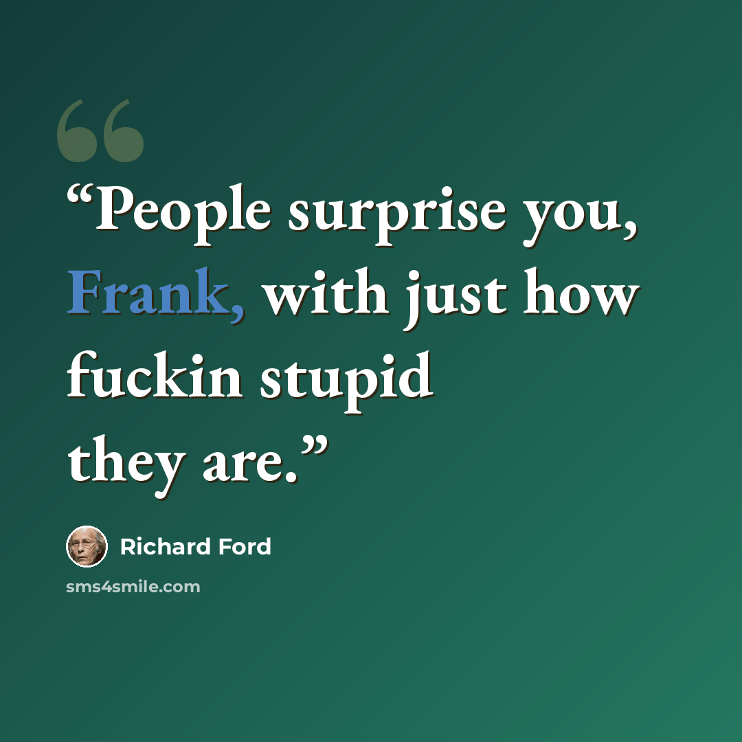 “People surprise you, Frank, with just how fuckin stupid they are.” quote by Richard Ford