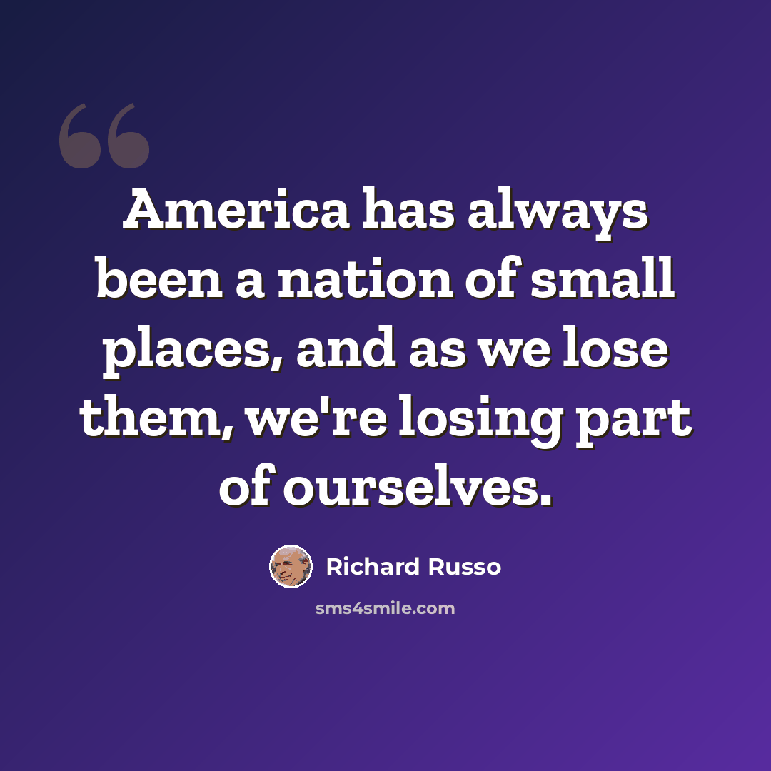 “America has always been a nation of small places, and as we lose them, we're losing part of ourselves.” quote by Richard Russo