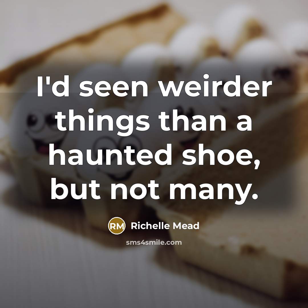 “I'd seen weirder things than a haunted shoe, but not many.” quote by Richelle Mead