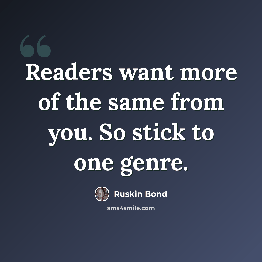 “Readers want more of the same from you. So stick to one genre.” quote by Ruskin Bond