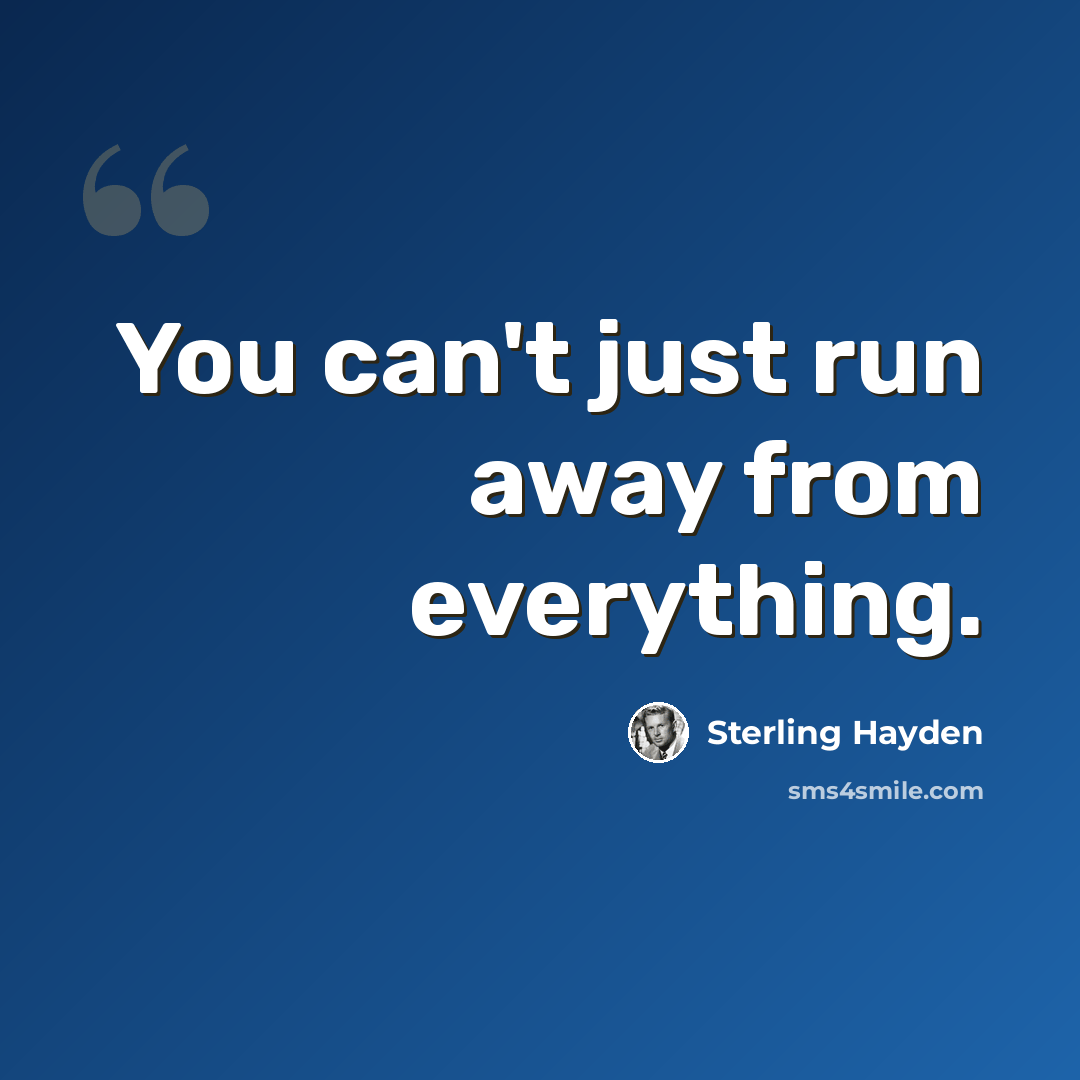 “You can't just run away from everything.” quote by Sterling Hayden