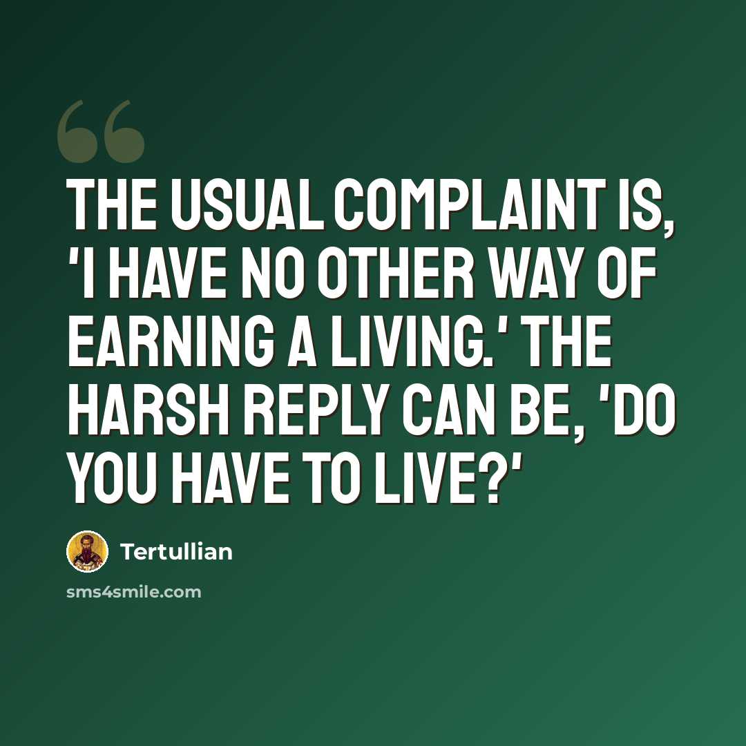 “The usual complaint is, 'I have no other way of earning a living.' The harsh reply can be, 'Do you have to live?'” quote by Tertullian