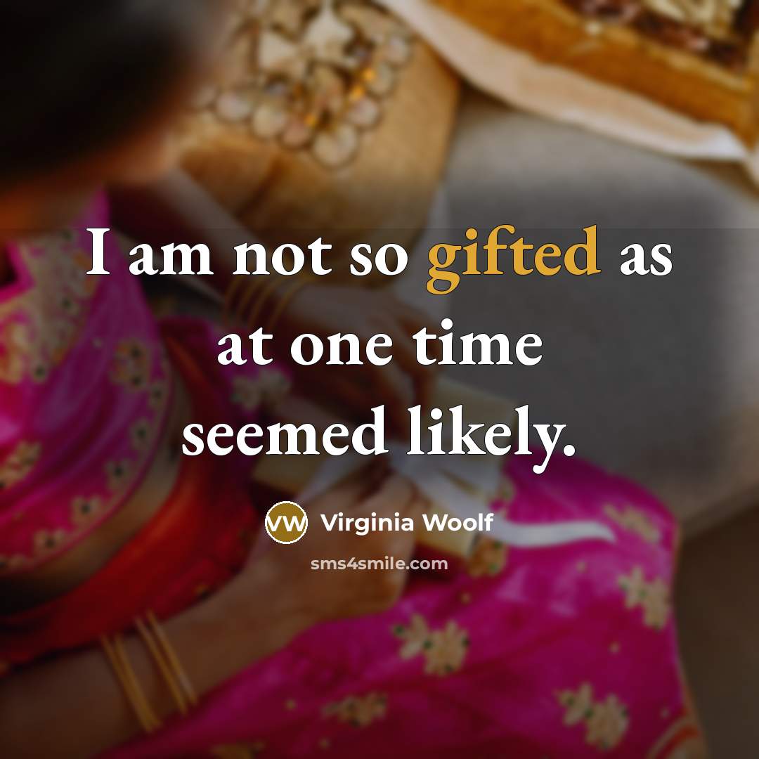 “I am not so gifted as at one time seemed likely.” quote by Virginia Woolf