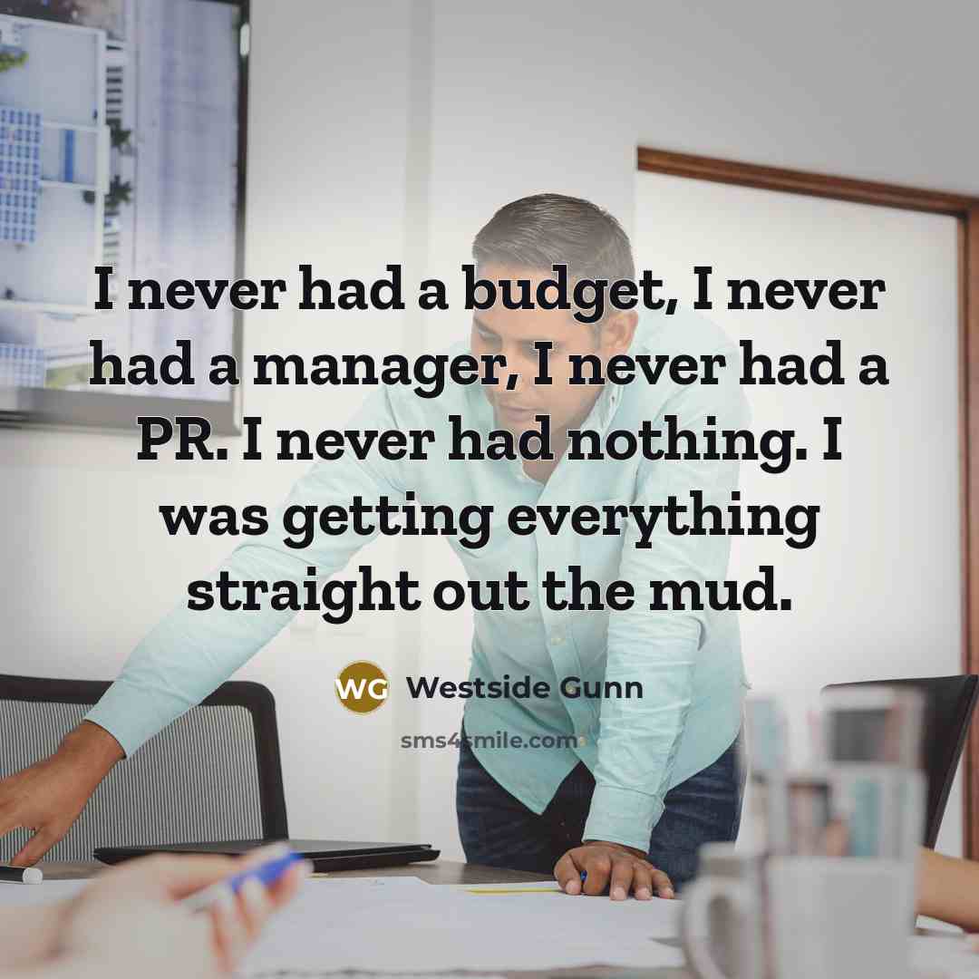 “I never had a budget, I never had a manager, I never had a PR. I never had nothing. I was getting everything straight out the mud.” quote by Westside Gunn