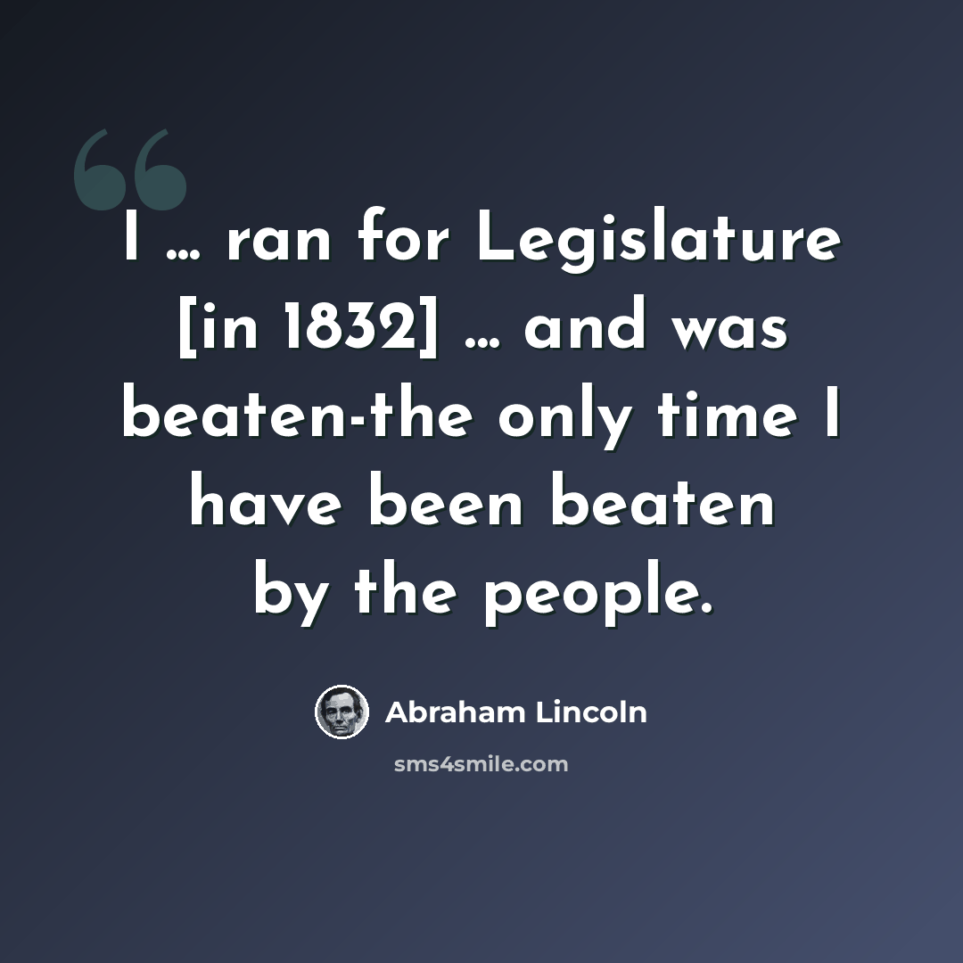 “I ... ran for Legislature [in 1832] ... and was beaten-the only time I have been beaten by the people.” quote by Abraham Lincoln
