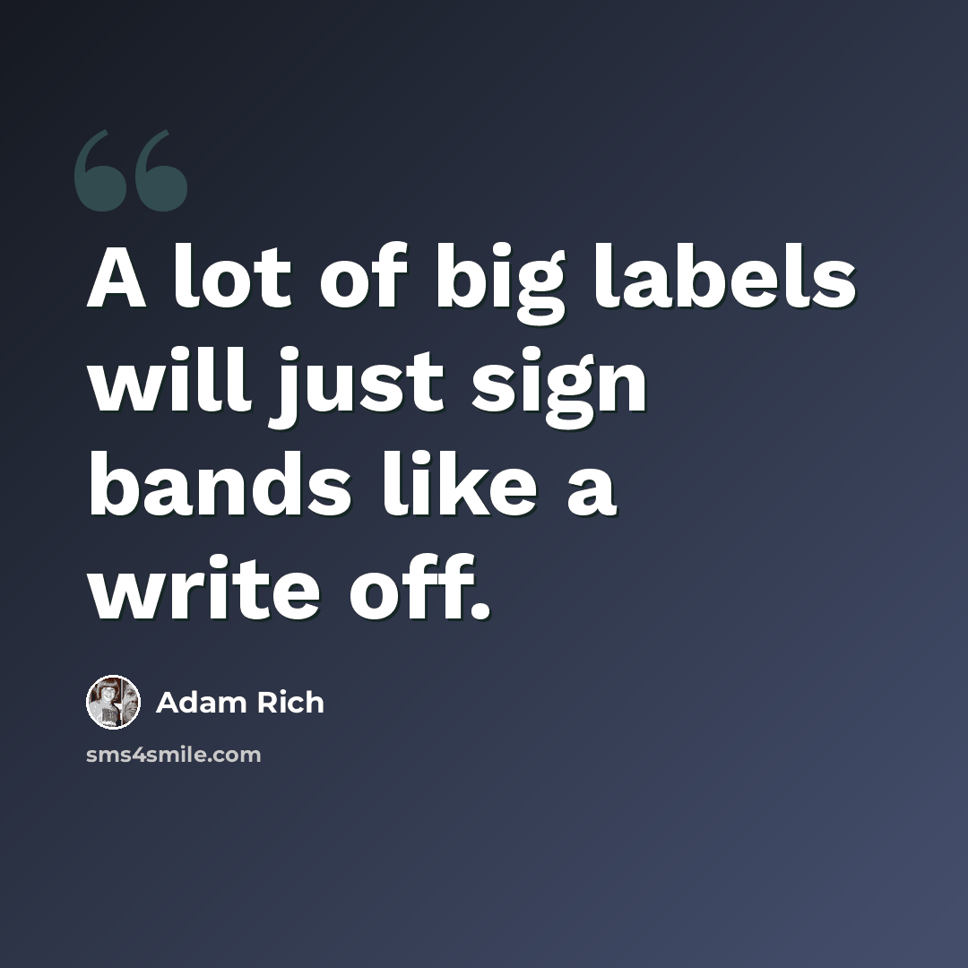“A lot of big labels will just sign bands like a write off.” quote by Adam Rich