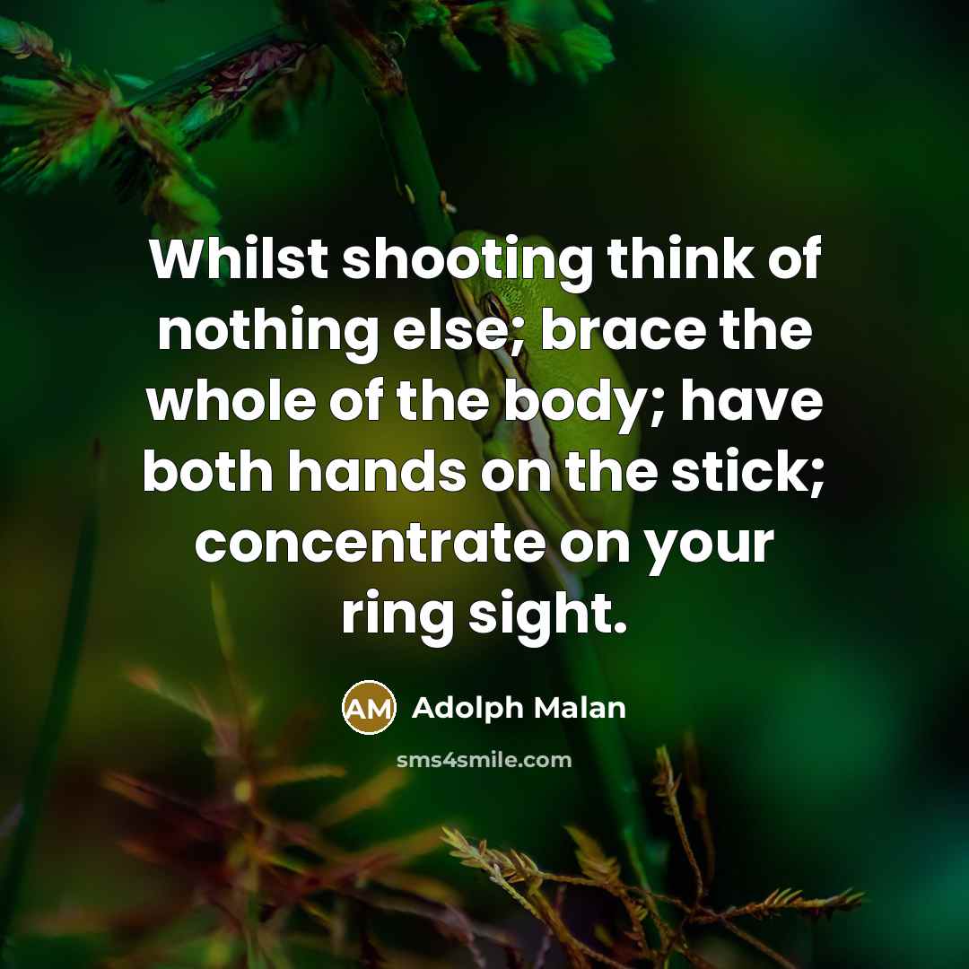 “Whilst shooting think of nothing else; brace the whole of the body; have both hands on the stick; concentrate on your ring sight.” quote by Adolph Malan