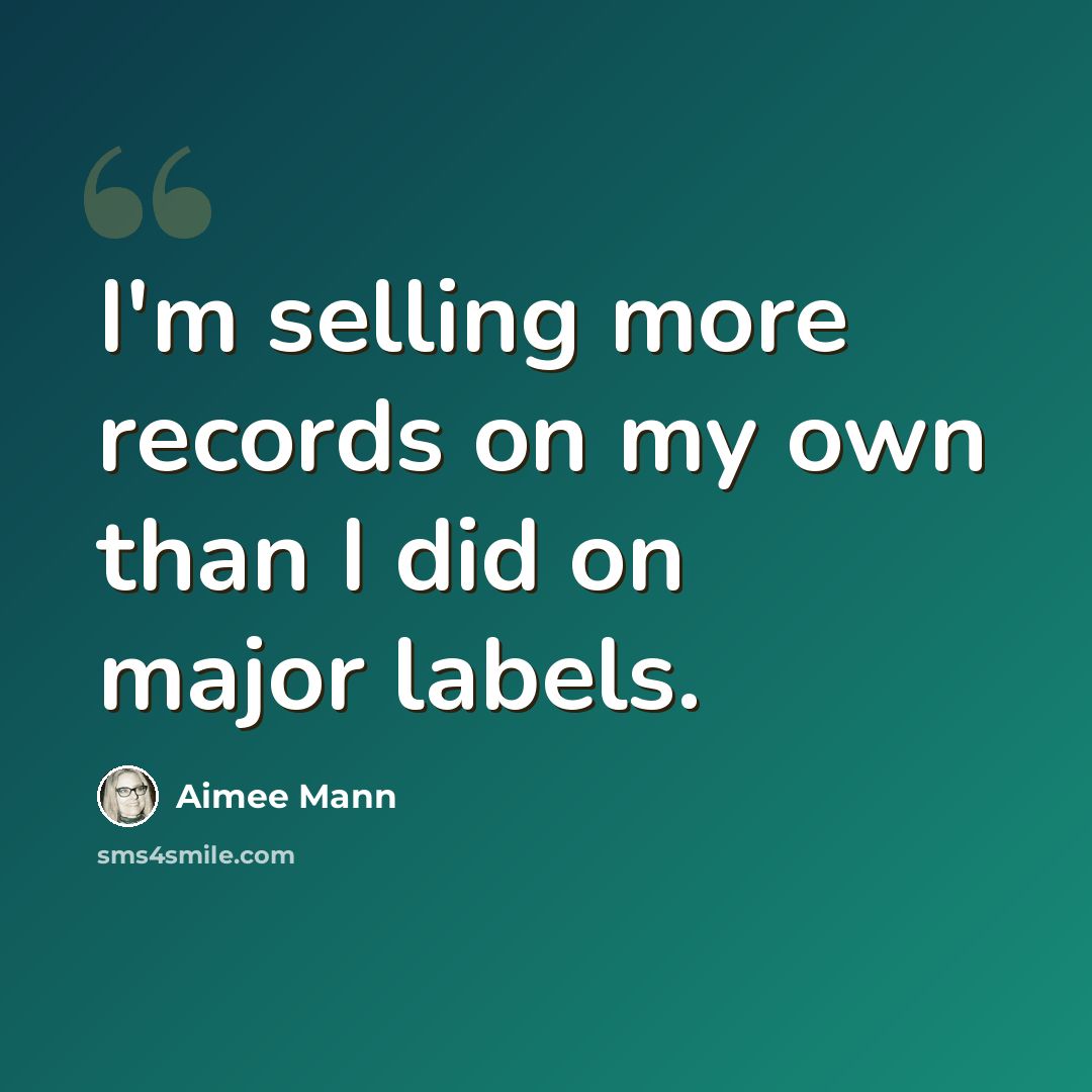 “I'm selling more records on my own than I did on major labels.” quote by Aimee Mann