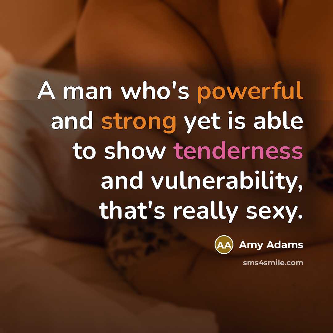 “A man who's powerful and strong yet is able to show tenderness and vulnerability, that's really sexy.” quote by Amy Adams