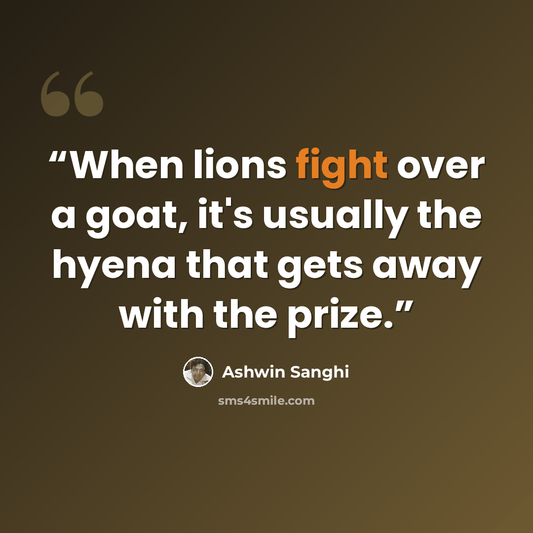 “When lions fight over a goat, it's usually the hyena that gets away with the prize.” quote by Ashwin Sanghi