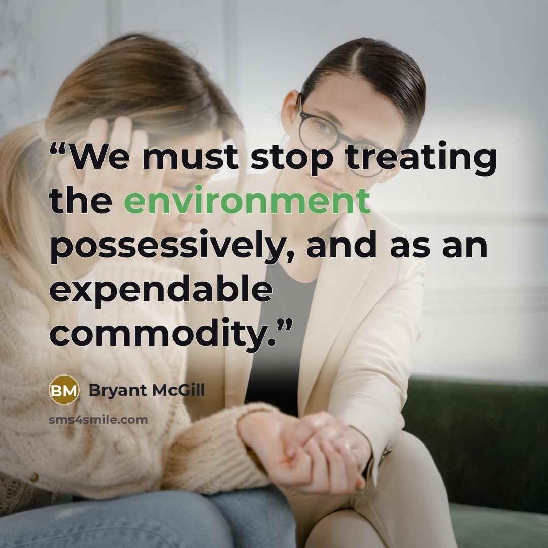 “We must stop treating the environment possessively, and as an expendable commodity.” quote by Bryant McGill