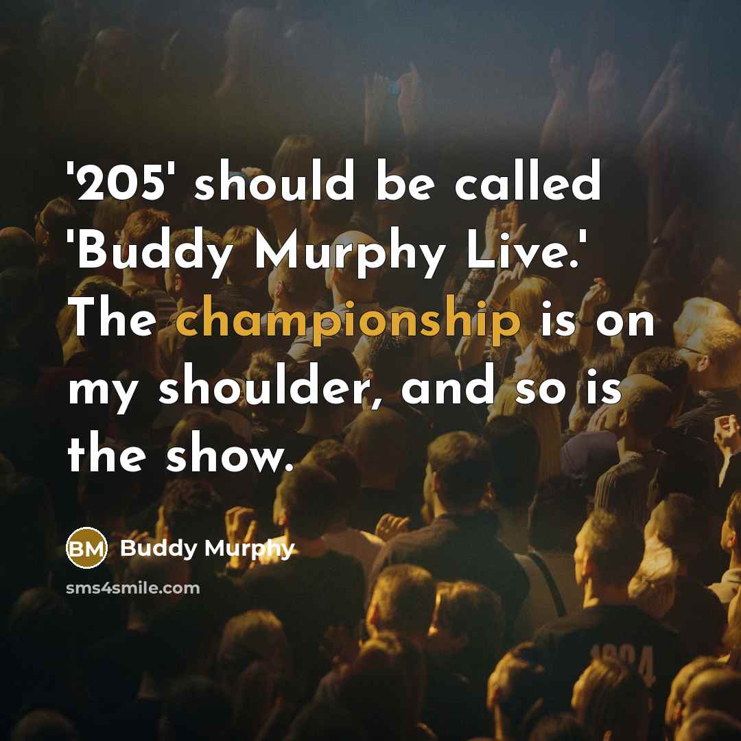 “'205' should be called 'Buddy Murphy Live.' The championship is on my shoulder, and so is the show.” quote by Buddy Murphy