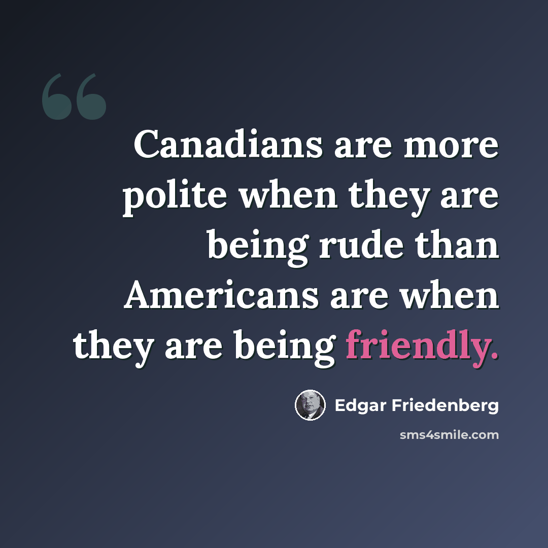 “Canadians are more polite when they are being rude than Americans are when they are being friendly.” quote by Edgar Friedenberg
