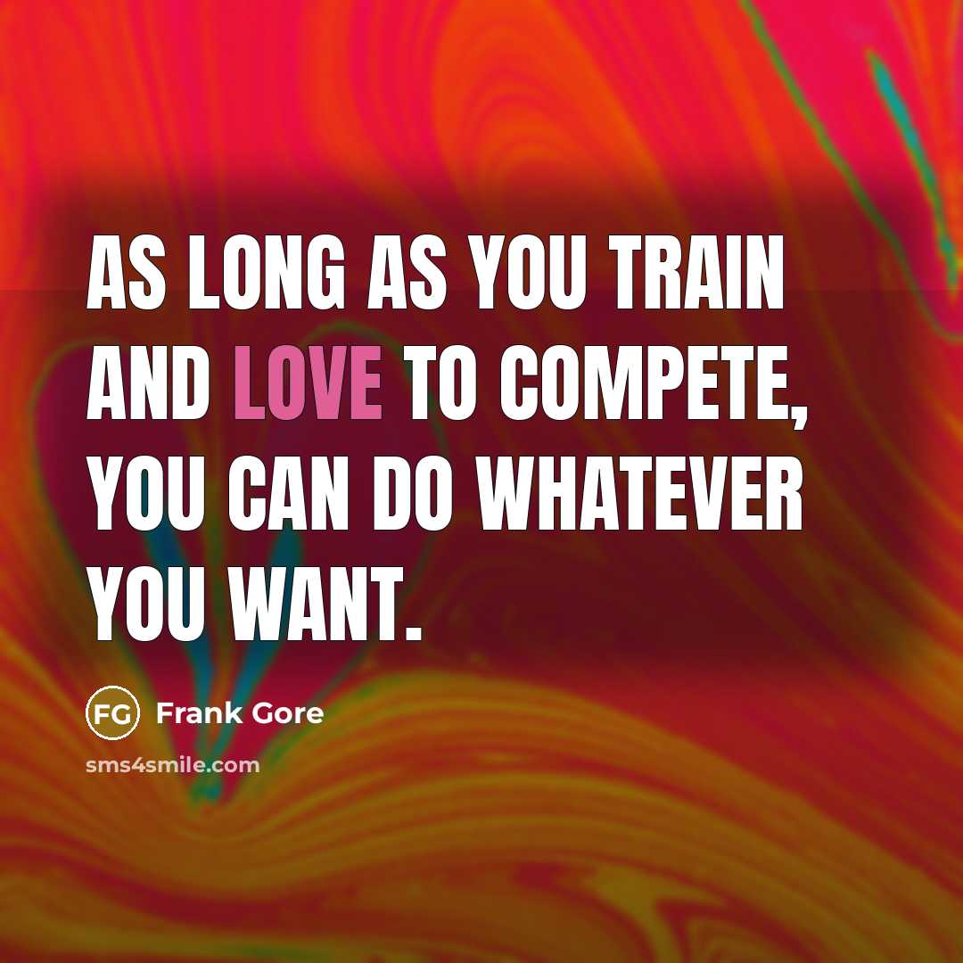 “As long as you train and love to compete, you can do whatever you want.” quote by Frank Gore