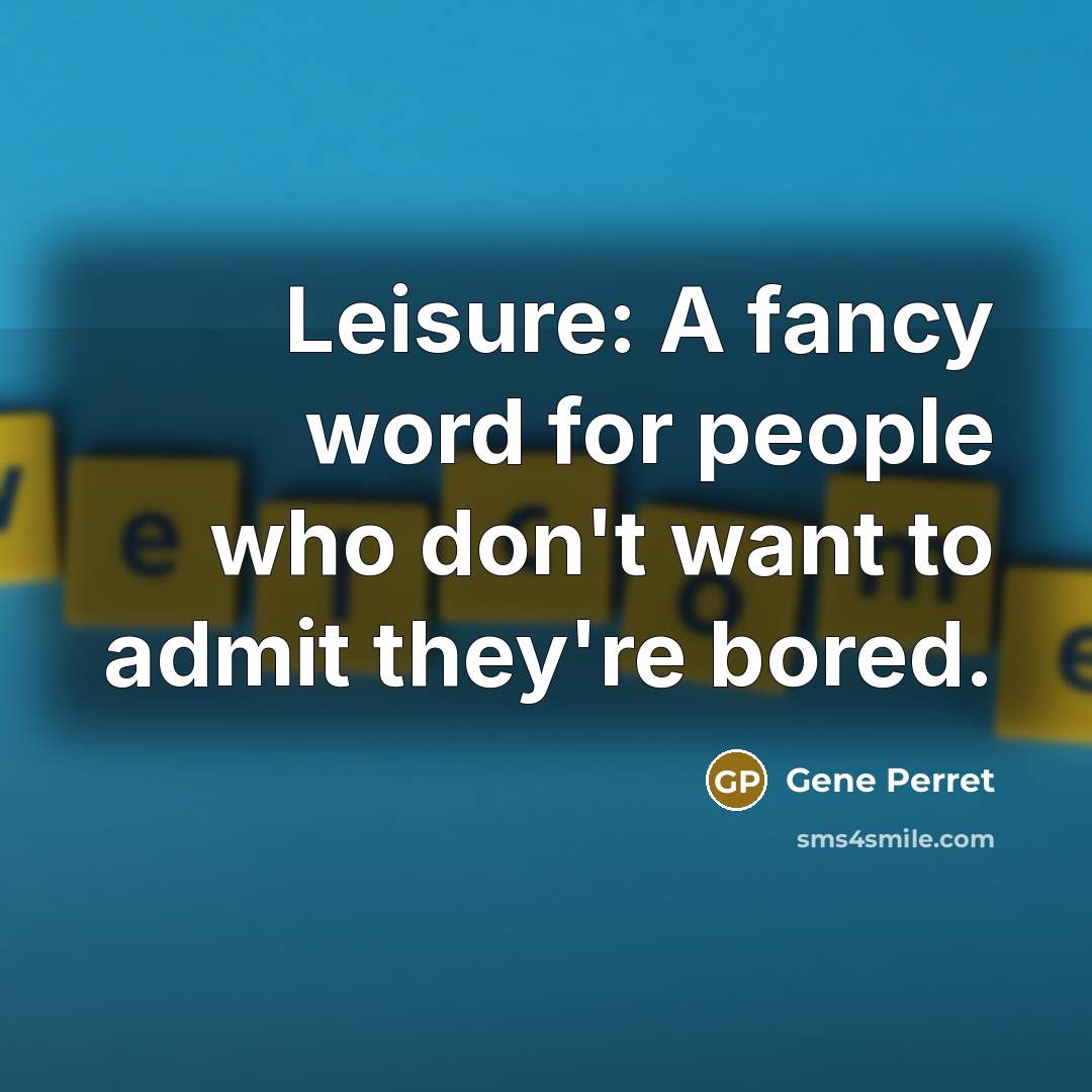 “Leisure: A fancy word for people who don't want to admit they're bored.” quote by Gene Perret