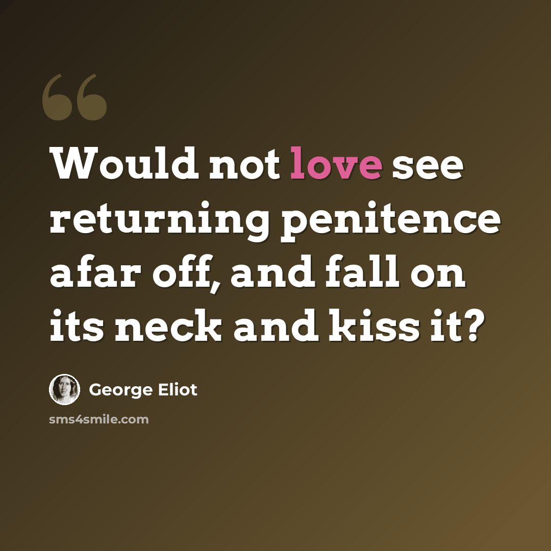 “Would not love see returning penitence afar off, and fall on its neck and kiss it?” quote by George Eliot