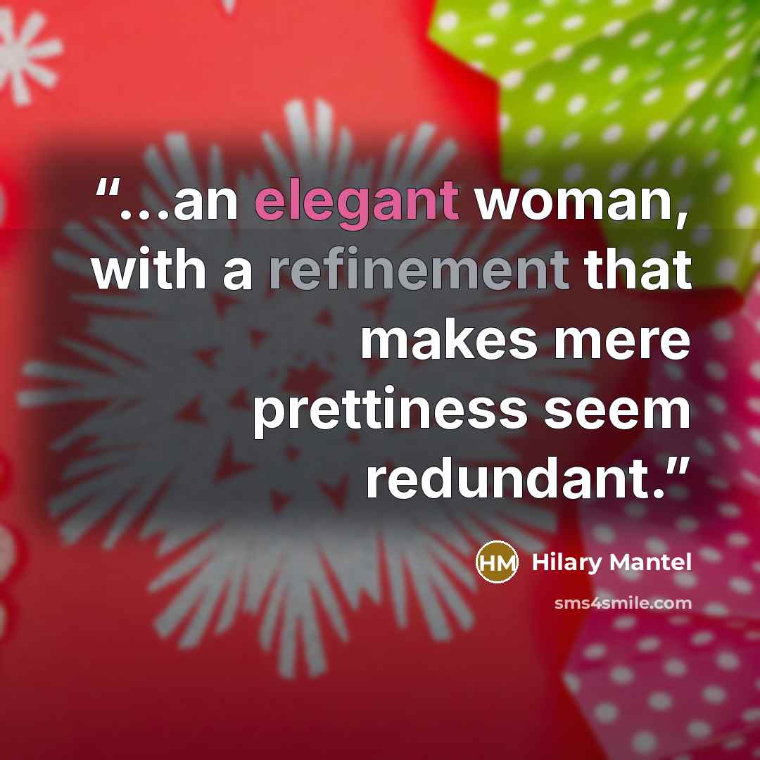“...an elegant woman, with a refinement that makes mere prettiness seem redundant.” quote by Hilary Mantel