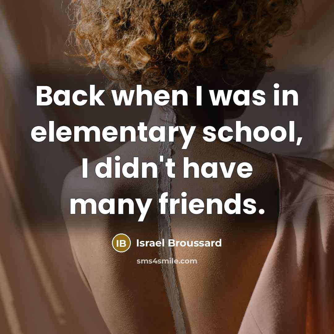 “Back when I was in elementary school, I didn't have many friends.” quote by Israel Broussard