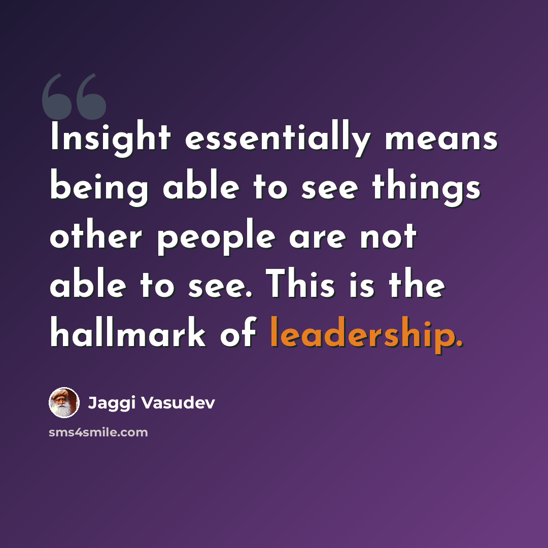 “Insight essentially means being able to see things other people are not able to see. This is the hallmark of leadership.” quote by Jaggi Vasudev