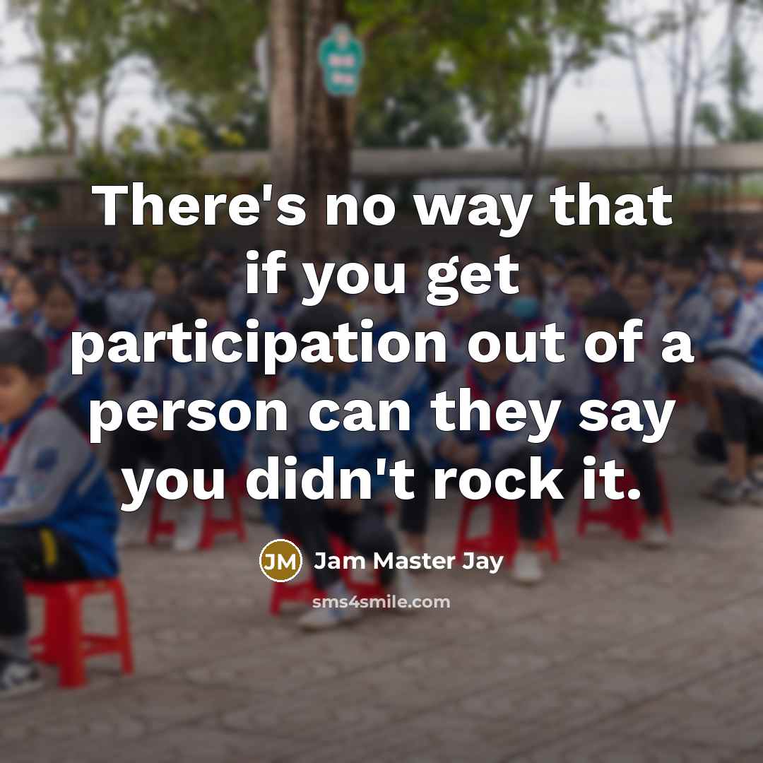 “There's no way that if you get participation out of a person can they say you didn't rock it.” quote by Jam Master Jay