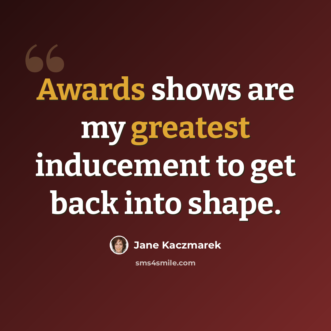 “Awards shows are my greatest inducement to get back into shape.” quote by Jane Kaczmarek