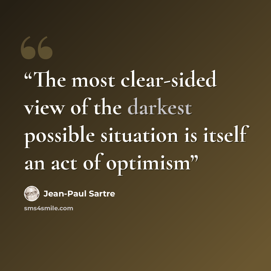 “The most clear-sided view of the darkest possible situation is itself an act of optimism” quote by Jean-Paul Sartre