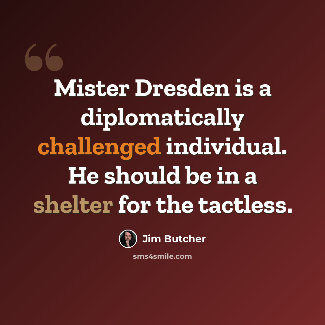 “Mister Dresden is a diplomatically challenged individual. He should be in a shelter for the tactless.” quote by Jim Butcher