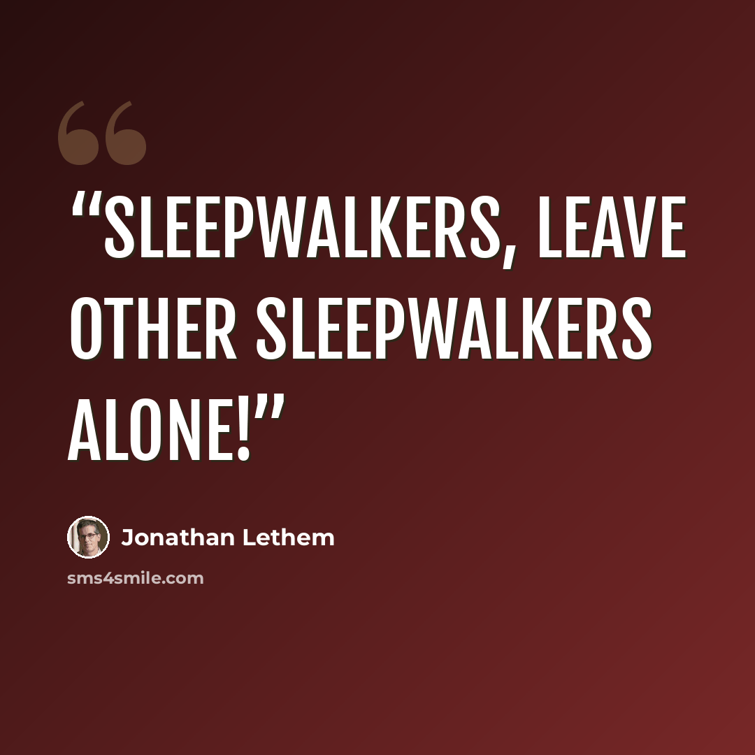 “Sleepwalkers, leave other sleepwalkers alone!” quote by Jonathan Lethem