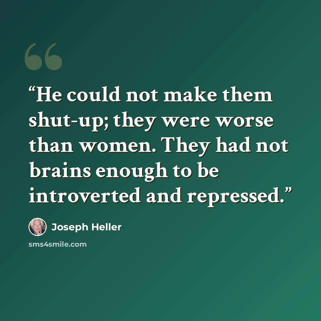 “He could not make them shut-up; they were worse than women. They had not brains enough to be introverted and repressed.” quote by Joseph Heller
