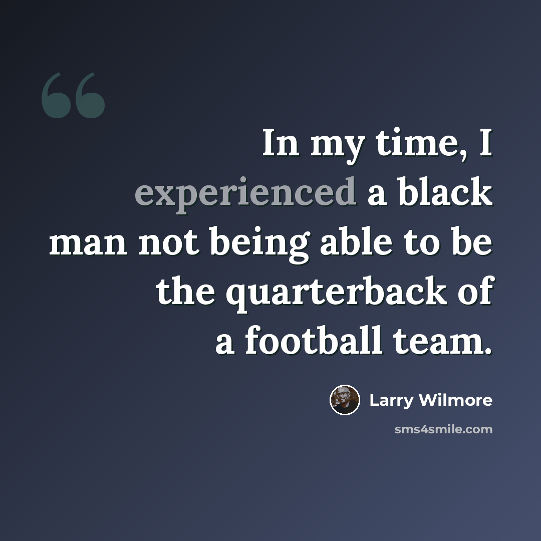 “In my time, I experienced a black man not being able to be the quarterback of a football team.” quote by Larry Wilmore