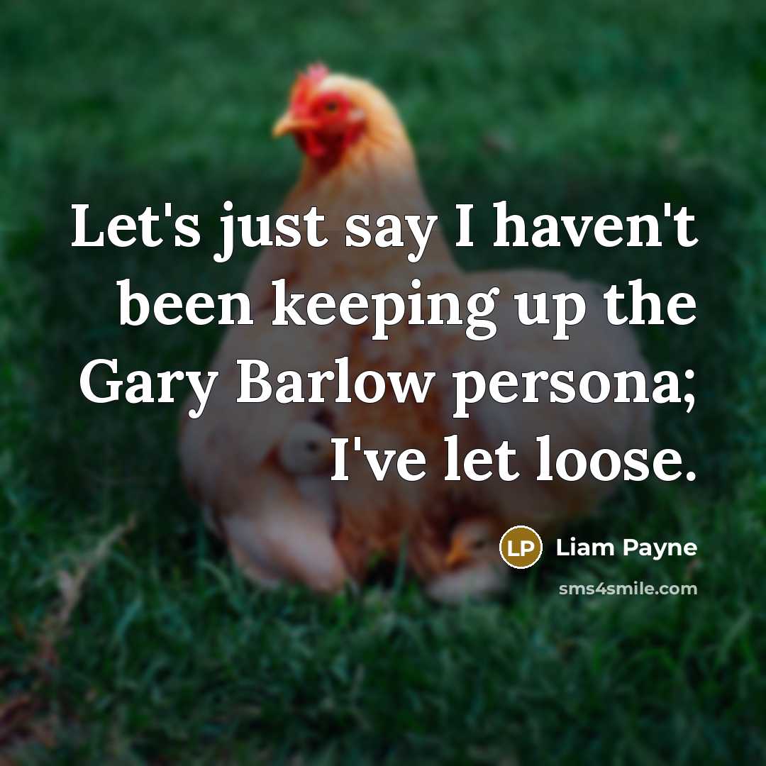 “Let's just say I haven't been keeping up the Gary Barlow persona; I've let loose.” quote by Liam Payne