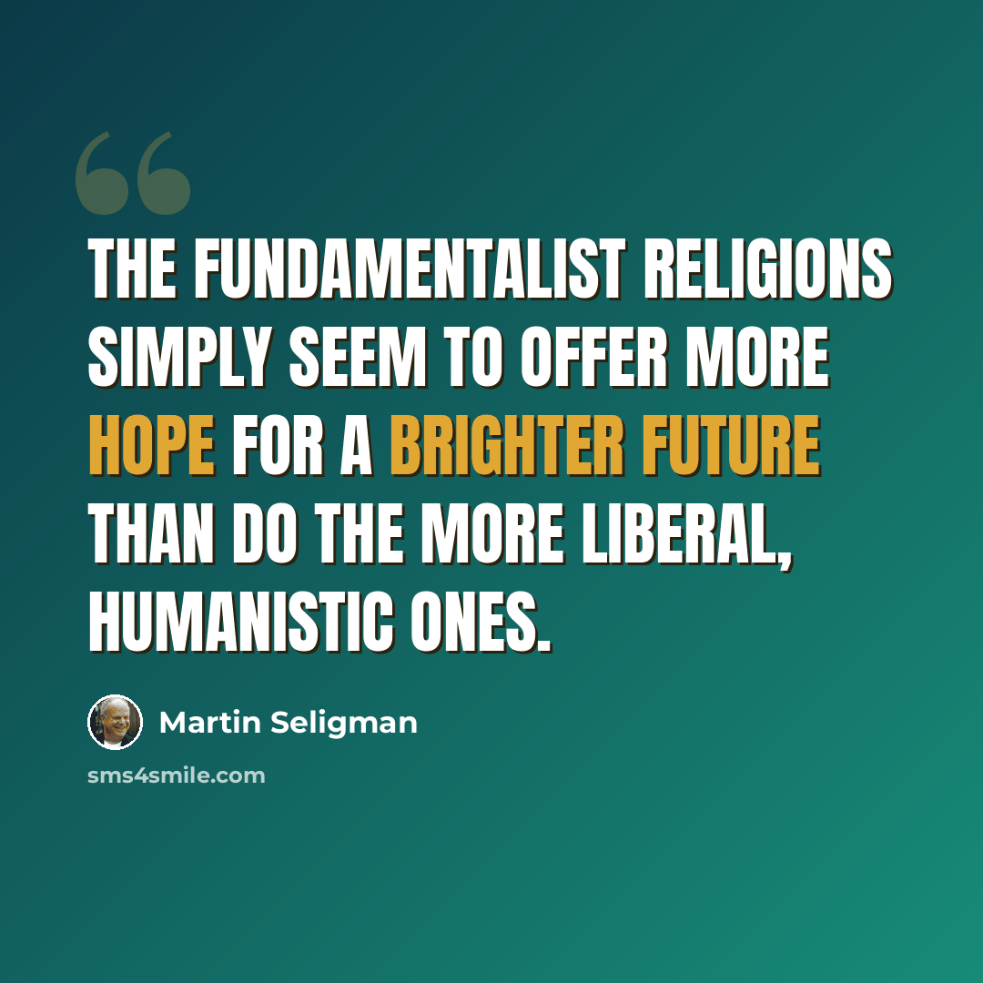 “The Fundamentalist Religions simply seem to offer more hope for a brighter future than do the more liberal, humanistic ones.” quote by Martin Seligman