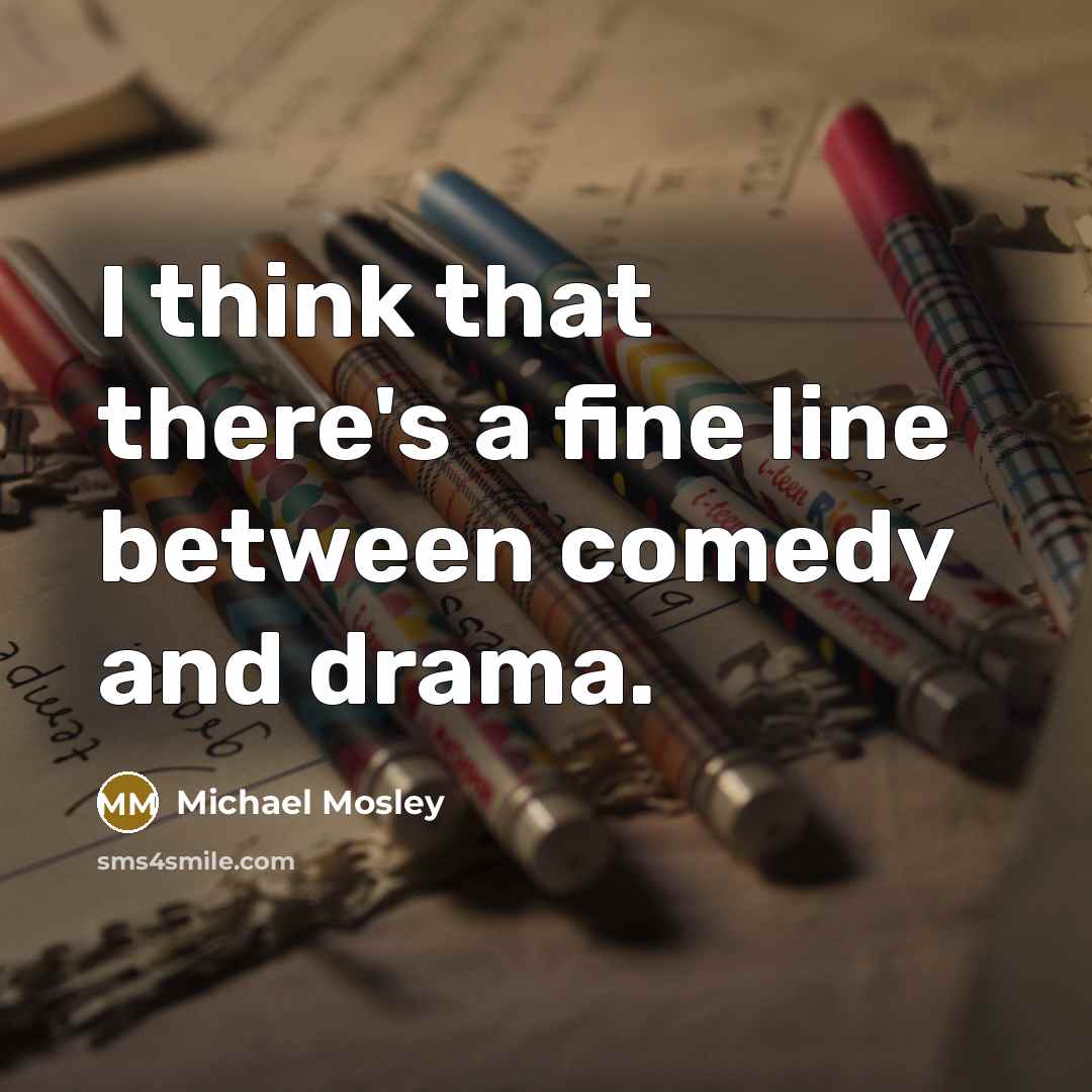 “I think that there's a fine line between comedy and drama.” quote by Michael Mosley