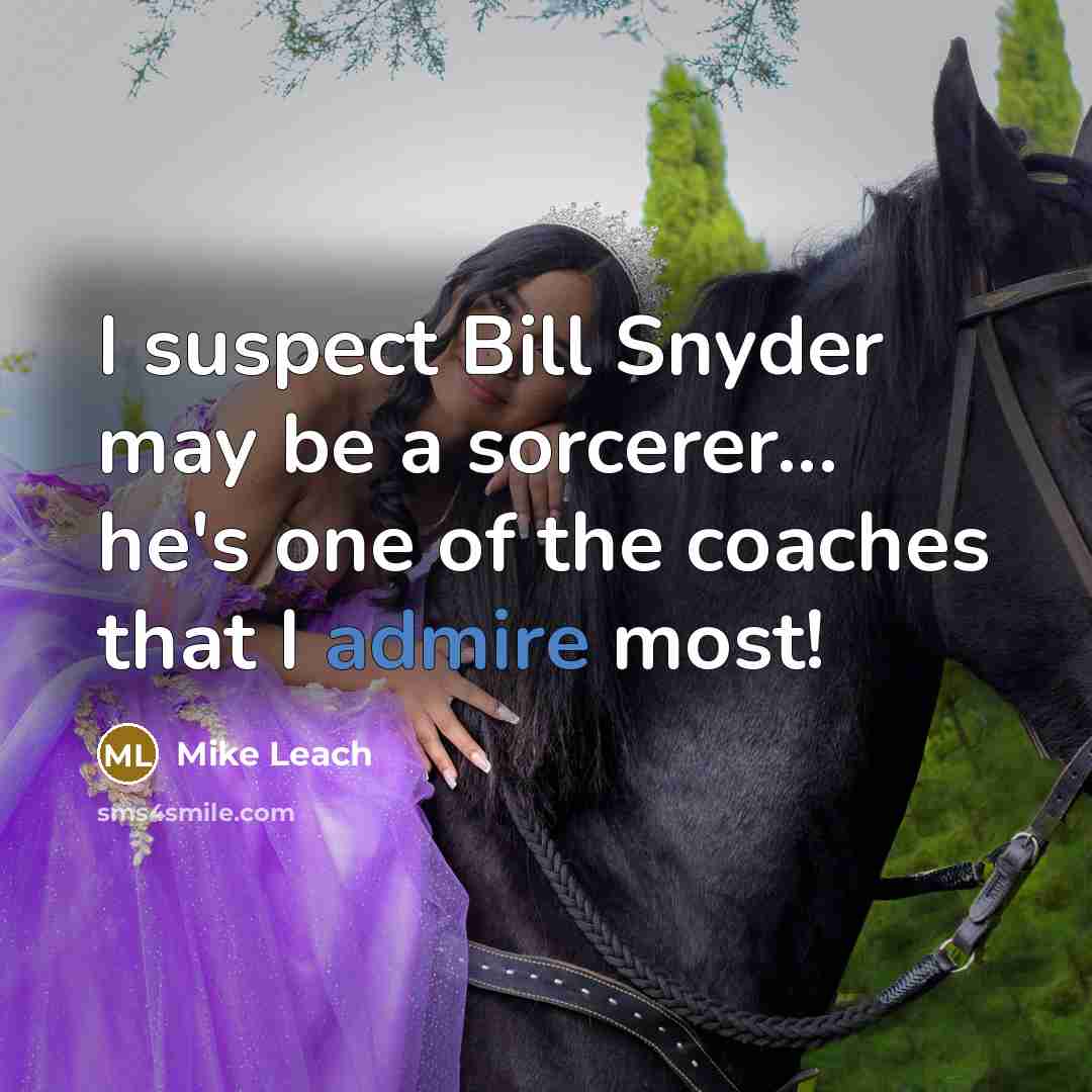 “I suspect Bill Snyder may be a sorcerer... he's one of the coaches that I admire most!” quote by Mike Leach