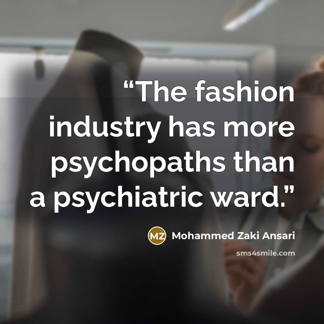“The fashion industry has more psychopaths than a psychiatric ward.” quote by Mohammed Zaki Ansari