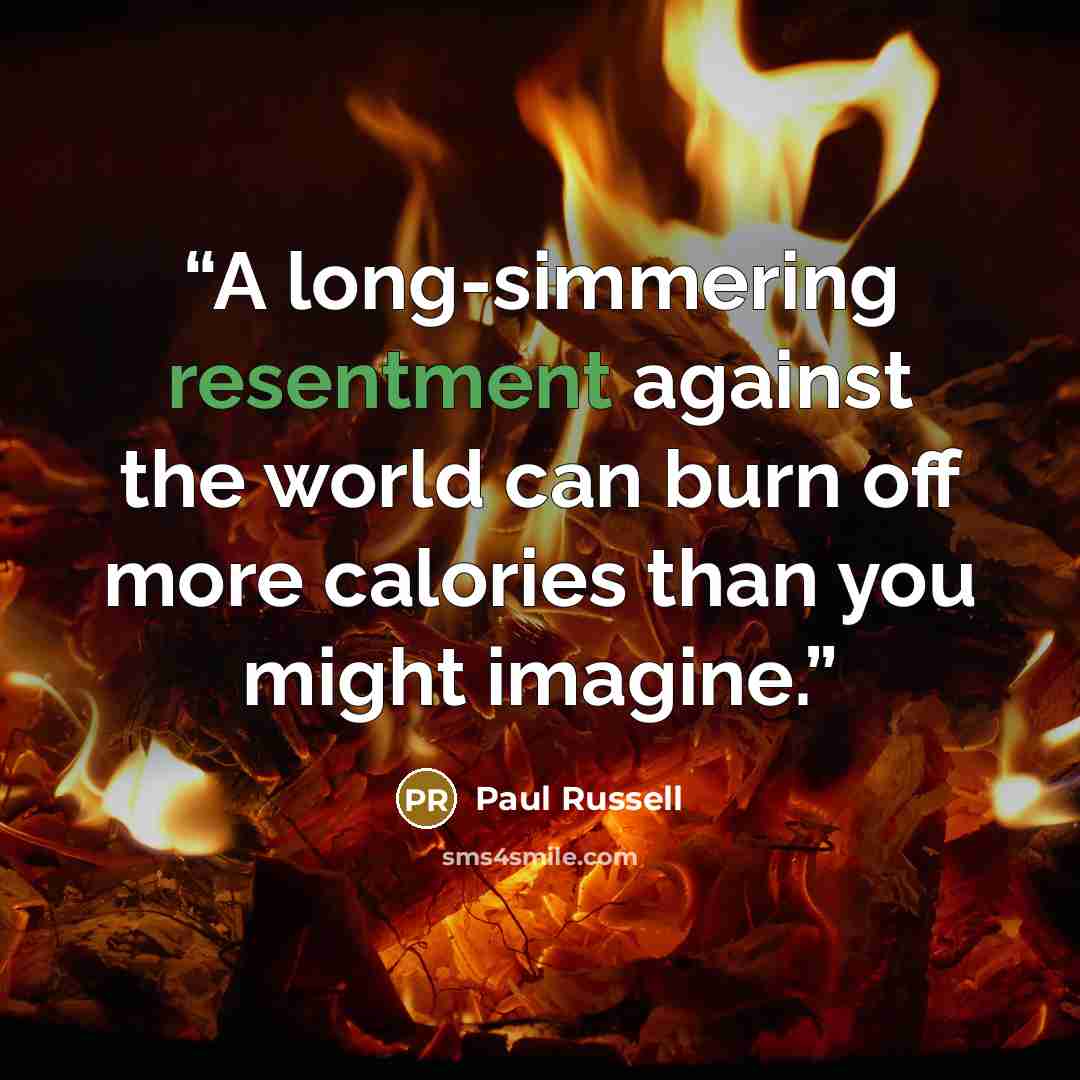 “A long-simmering resentment against the world can burn off more calories than you might imagine.” quote by Paul Russell